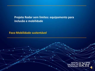 Projeto Rodar sem limites: equipamento para
inclusão e mobilidade
Foco Mobilidade sustentável
 