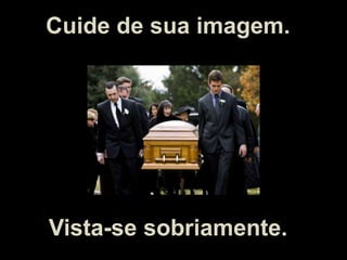 Cuide de sua imagem. Vista-se sobriamente.