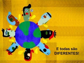 Existem mais de 7 bilhões de pessoas.E todas são DIFERENTES!