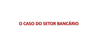 O CASO DO SETOR BANCÁRIO
 