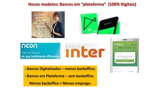 Novos modelos: Bancos em “plataforma” (100% Digitais)
- Bancos Digitalizados – menos backoffice;
- Bancos em Plataforma – sem backoffice.
Menos backoffice = Menos emprego.
 