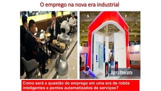 Como será a questão do emprego em uma era de robôs
inteligentes e pontos automatizados de serviços?
O emprego na nova era industrial
 