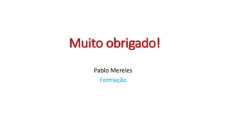 Muito obrigado!
Pablo Mereles
Formação
 
