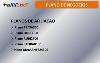 PLANO DE NEGÓCIOS
PLANOS DE AFILIAÇÃO
 Plano PRATA300
 Plano OURO900
 Plano RUBI2700
 Plano SAFIRA8100
Plano DIAMANTE24300
 