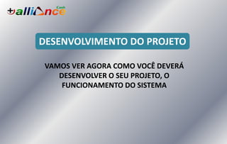 DESENVOLVIMENTO DO PROJETO
VAMOS VER AGORA COMO VOCÊ DEVERÁ
DESENVOLVER O SEU PROJETO, O
FUNCIONAMENTO DO SISTEMA
 