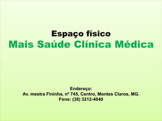 Espaço físico
Mais Saúde Clínica Médica
Endereço:
Av. mestra Fininha, nº 745, Centro, Montes Claros, MG.
Fone: (38) 3212-4040
 