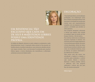 UM RESIDENCIAL TÃO
EXCLUSIVO QUE CADA UM
DE SEUS 8 MAJESTOSOS LOBBIES
POSSUI UMA IDENTIDADE
PRÓPRIA.
Os lobbies do Majestic destacam-se pelo cuidado no acabamento e pelo
deslumbramento visual. A inspiração árabe-oriental se faz presente em
detalhesdepiso,mandalasinspiradoras,vasos,lanternasedetalhesdeteto
com toques orientais. Toda a sua decoração foi projetada pela arquiteta
Débora Aguiar, a mesma idealizadora dos maravilhosos e sofisticados
ambientes comuns do Cidade Jardim.
DECORAÇÃO
“Umprojetograndioso,umalocalização
privilegiada, uma implantação muito
bemcuidada,umpaisagismolindo.Tudo
somaparaaconcepçãodoconceitoque
criamos para este empreendimento
completo, com um programa de áreas
comuns e atividades que atendem as
várias gerações.
Uma proposta atemporal, sofisticada
e natural, que poderia estar situada
em qualquer lugar do mundo, da Ásia,
Europa, Américas... Rio de Janeiro...
Para valorizar ainda mais os ambientes
buscamos inspiração no Oriente, com
suascores,texturasemagia.Exploramos
o uso da iluminação indireta, dos pisos
e forros desenhados. Nichos de vários
tamanhospersonalizamcadaárea,cada
canto, ora recebendo lanternas, urnas
ou ânforas, ora apenas valorizando a
luz indireta em seu interior.
Tudo neutro, para não cansar, mas
convidando a explorar os espaços, a
caminhar pelos ambientes, a usufruir
cada recanto. Relevos e texturas,
divisórias e treliças vazadas, colunas
e saliências, para esta proposta
sofisticada e natural, que veio para
ficar, de maneira atemporal.”
Débora Aguiar
 