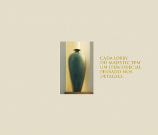 CADA LOBBY
DO MAJESTIC TEM
UM ITEM ESPECIAL
PENSADO NOS
DETALHES.
 