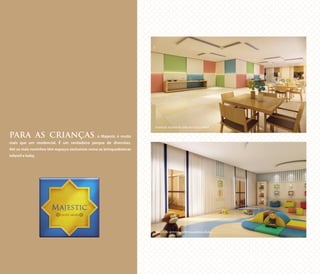 PARA AS CRIANÇAS, o Majestic é muito
mais que um residencial. É um verdadeiro parque de diversões.
Até os mais novinhos têm espaços exclusivos como as brinquedotecas
infantil e baby.
Ilustração artística do Salão de Festas Infantil
Ilustração artística da Brinquedoteca Baby
 