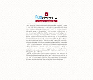 A RJZ sempre foi considerada uma grife no mercado imobiliário carioca.
A Cyrela Brazil Reality foi a primeira a criar uma empresa imobiliária de capital
aberto no país. Graças aos princípios éticos e morais em comum, nascia, em
2001, a RJZ Cyrela, um dos principais e mais admirados conglomerados no
setor da construção civil. De lofts a dúplex, de apartamentos de 2 e 3 quartos a
residenciais com serviços, de casas a unidades comerciais. À frente de grandes
obras e projetos inovadores, somamos mais de 500 mil m2 lançados em
empreendimentos de reconhecido sucesso, como Le Parc, Le Monde, Riserva
Uno, Les Résidences de Monaco, entre outros. Para a RJZ Cyrela, construir é
investir em qualidade, estética e tecnologia, sempre apostando na criatividade
e numa equipe de altíssimo nível. Como resultado, temos conquistado
importantes premiações todos os anos. Fomos considerados a empresa do
ano pela ADEMI em 2006, além de premiados pelo TOP de Marketing e o Super
Top Marketing (ambos concedidos pela ADVB – Associação dos Dirigentes de
Vendas e Marketing do Brasil).
E, pelo 4º ano consecutivo, estamos entre as empresas mais admiradas do
Brasil, segundo o levantamento da revista Carta Capital. Por tudo isso, nós da
RJZ Cyrela nos consolidamos como uma marca de qualidade incontestável e
certeza de entrega, permitindo que cada vez mais sonhos se realizem.
 