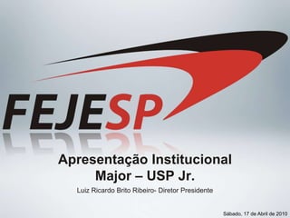 Apresentação InstitucionalMajor – USP Jr. Luiz Ricardo BritoRibeiro- DiretorPresidente Sábado, 17 de Abril de 2010 