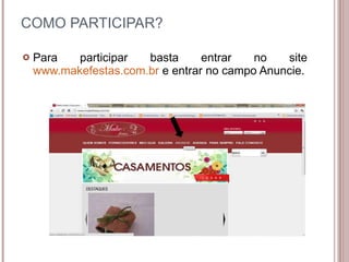 COMO PARTICIPAR? Para participar basta entrar no site  www.makefestas.com.br  e entrar no campo Anuncie. 
