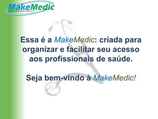 Essa é a MakeMedic: criada para
organizar e facilitar seu acesso
  aos profissionais de saúde.

 Seja bem-vindo à MakeMedic!
 