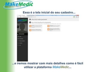 Essa é a tela inicial do seu cadastro...




...e iremos mostrar com mais detalhes como é fácil
         utilizar a plataforma MakeMedic...
 