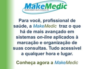 Para você, profissional de
saúde, a MakeMedic traz o que
   há de mais avançado em
 sistemas on-line aplicados à
  marcação e organização de
suas consultas. Tudo acessível
    a qualquer hora e lugar.
 Conheça agora a MakeMedic
 
