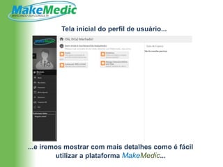 Tela inicial do perfil de usuário...




...e iremos mostrar com mais detalhes como é fácil
         utilizar a plataforma MakeMedic...
 