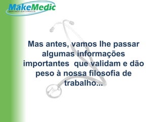 Mas antes, vamos lhe passar
    algumas informações
importantes que validam e dão
   peso à nossa filosofia de
          trabalho...
 