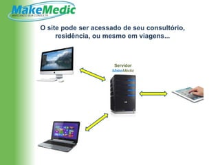O site pode ser acessado de seu consultório,
     residência, ou mesmo em viagens...



                      Servidor
                     MakeMedic
 