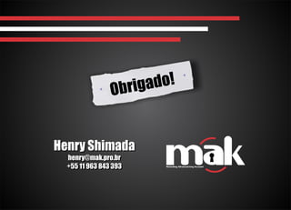 Obrigado!
Henry Shimada
henry@mak.pro.br
+55 11 963 843 393
Henry Shimada
henry@mak.pro.br
+55 11 963 843 393
 