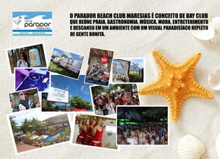 QUE REÚNE PRAIA, GASTRONOMIA, MÚSICA, MODA, ENTRETENIMENTO
O PARADOR BEACH CLUB MARESIAS É CONCEITO DE DAY CLUB
E DESCANSO EM UM AMBIENTE COM UM VISUAL PARADISÍACO REPLETO
DE GENTE BONITA.
 