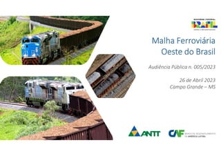 Malha Ferroviária
Oeste do Brasil
Audiência Pública n. 005/2023
26 de Abril 2023
Campo Grande – MS
 