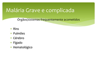 Órgãos/sistemas frequentemente acometidos
 Rins
 Pulmões
 Cérebro
 Fígado
 Hematológico
Malária Grave e complicada
 