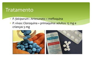  P. falciparum : Artesunato + mefloquina
 P. vivax: Cloroquina + primaquina: adultos 15 mg e
crianças 5 mg
Tratamento
 