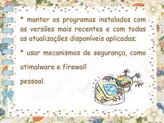 * manter os programas instalados com
as versões mais recentes e com todas
as atualizações disponíveis aplicadas;

* usar mecanismos de segurança, como

atimalware e firewall

pessoal.
 