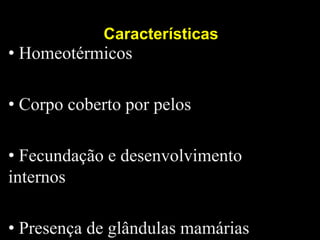 •H
             Características
• Homeotérmicos

• Corpo coberto por pelos

• Fecundação e desenvolvimento
internos

• Presença de glândulas mamárias
 