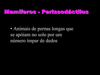 Mamíferos - Perissodáctilos


  • Animais de pernas longas que
  se apóiam no solo por um
  número ímpar de dedos
 