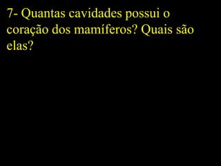 7- Quantas cavidades possui o
coração dos mamíferos? Quais são
elas?
 