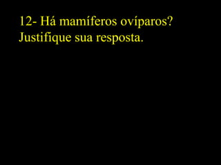 12- Há mamíferos ovíparos?
Justifique sua resposta.
 
