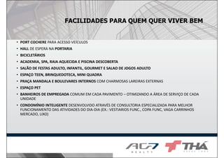 FACILIDADES PARA QUEM QUER VIVER BEM
• PORT COCHERE PARA ACESSO VEÍCULOS
• HALL DE ESPERA NA PORTARIA
• BICICLETÁRIOS
• ACADEMIA, SPA, RAIA AQUECIDA E PISCINA DESCOBERTA
• SALÃO DE FESTAS ADULTO, INFANTIL, GOURMET E SALAO DE JOGOS ADULTO
• ESPAÇO TEEN, BRINQUEDOTECA, MINI QUADRA
• PRAÇA MANDALA E BOULEVARES INTERNOS COM CHARMOSAS LAREIRAS EXTERNAS
• ESPAÇO PET
• BANHEIROS DE EMPREGADA COMUM EM CADA PAVIMENTO – OTIMIZANDO A ÁREA DE SERVIÇO DE CADA
UNIDADE
• CONDOMÍNIO INTELIGENTE DESENVOLVIDO ATRAVÉS DE CONSULTORIA ESPECIALIZADA PARA MELHOR
FUNCIONAMENTO DAS ATIVIDADES DO DIA-DIA (EX.: VESTIARIOS FUNC., COPA FUNC, VAGA CARRINHOS
MERCADO, LIXO)
 