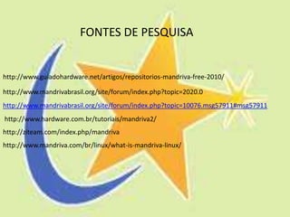 FONTES DE PESQUISA


http://www.guiadohardware.net/artigos/repositorios-mandriva-free-2010/

http://www.mandrivabrasil.org/site/forum/index.php?topic=2020.0
http://www.mandrivabrasil.org/site/forum/index.php?topic=10076.msg57911#msg57911
http://www.hardware.com.br/tutoriais/mandriva2/
http://ziteam.com/index.php/mandriva
http://www.mandriva.com/br/linux/what-is-mandriva-linux/
 