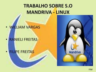 TRABALHO SOBRE S.O
           MANDRIVA - LINUX

• WILLIAM VARGAS

• RANIELI FREITAS

• FILIPE FREITAS



                               FIM
 