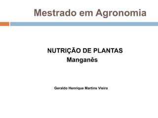         Mestrado em Agronomia NUTRIÇÃO DE PLANTAS                               Manganês Geraldo Henrique Martins Vieira 