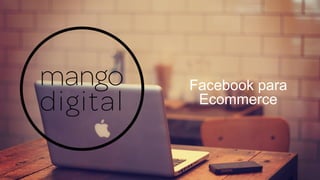 Facebook para
Ecommerce
 