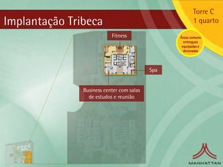 Torre C
Implantação Tribeca                                     1 quarto
                           Fitness               Áreas comuns
                                                   entregues
                                                  equipadas e
                                                   decoradas




                                           Spa


               Business center com salas
                 de estudos e reunião
 