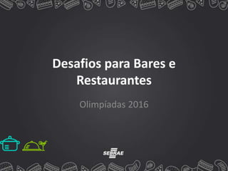 Desafios para Bares e
Restaurantes
Olimpíadas 2016
 