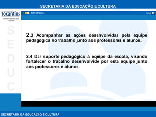 2 .3 Acompanhar as ações desenvolvidas pela equipe pedagógica no trabalho junto aos professores e alunos. 2.4 Dar suporte pedagógico à equipe da escola, visando fortalecer o trabalho desenvolvido por esta equipe junto aos professores e alunos. 