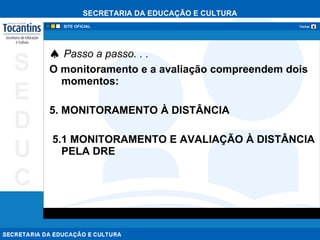    Passo a passo. . .   O monitoramento e a avaliação compreendem dois momentos: 5. MONITORAMENTO À DISTÂNCIA 5.1 MONITORAMENTO E AVALIAÇÃO À DISTÂNCIA PELA DRE  