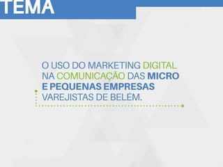 TEMA
O USO DO MARKETING DIGITAL
NA COMUNICAÇÃO DAS MICRO
E PEQUENAS EMPRESAS
VAREJISTAS DE BELÉM.
 
