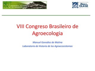 VIII Congreso Brasileiro de
Agroecologia
Manuel González de Molina
Laboratorio de Historia de los Agroecosistemas

 