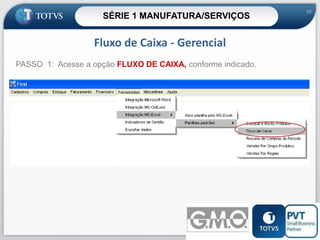SÉRIE 1 MANUFATURA/SERVIÇOS

10

Fluxo de Caixa - Gerencial
PASSO 1: Acesse a opção FLUXO DE CAIXA, conforme indicado.

10

 