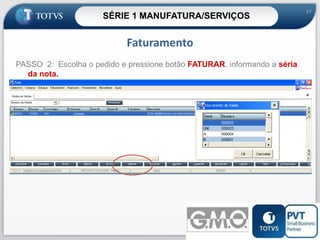 SÉRIE 1 MANUFATURA/SERVIÇOS

17

Faturamento
PASSO 2: Escolha o pedido e pressione botão FATURAR, informando a séria
da nota.

Neste momento a nota fiscal já foi faturada
17

 