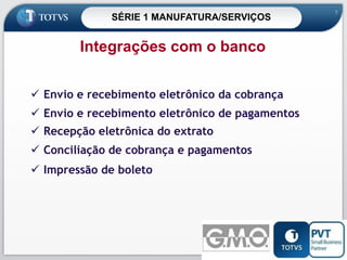 SÉRIE 1 MANUFATURA/SERVIÇOS

7

Integrações com o banco
 Envio e recebimento eletrônico da cobrança

 Envio e recebimento eletrônico de pagamentos
 Recepção eletrônica do extrato

 Conciliação de cobrança e pagamentos
 Impressão de boleto

7

 