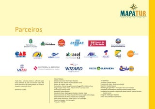 Parceiros


                                                 CEARÁ




                                                 FICHA TÉCNICA
“Cada dia a natureza produz o suficiente para    Direção executiva: Washington Macêdo                                TV MAPATUR
nossa carência. Se cada um tomasse o que lhe     Diretor de arte: Antonio Ferreira Sandes Junior                     Jornalista: Claudio Raposo
fosse necessário, não havia pobreza no mundo e   Diretor de criação: João Felix                                      Produtora de vídeo: Nova comunicação
ninguém morreria de fome.”                       Ilustradores: Marcio Gurgel, Leonardo Buggy (PE) e Coletivo Base.   Repórter: Claudio Raposo
                                                 Diagramação: Felipe Viana, Antonio Ferreira Sandes Junior           Marketing de guerrilha e promoção: Nova Comunicação
(Mahatma Gandhi)                                 Finalização: Rodrigo Seixas                                         Campanha socioambiental: Antonio Ferreira Sandes Junior
                                                 Redatora: Juliana Bezerra                                           Campanha de combate a exploração sexual infantil: Antonio Ferreira
                                                 Revisão de Texto: Washington Macêdo e Glauber Maia                      Sandes Junior
                                                 Desenvolvimento do Portal: Fase 01 PC4 Comunicação e Tecnologia.    Fotografo: Wellington Macêdo.
                                                 Desenvolvimento do Portal: Fase 02 Yuri Lamboglia.                  Fotos: Setur, Bahiatursa e Empetur.
                                                 Web Design finalização: Felipe Viana e Yuri Lamboglia
                                                 Novas tecnologias: Yuri Lamboglia
                                                 Tradução: WIZARD
 