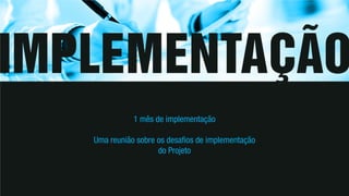 1 mês de implementação
Uma reunião sobre os desafios de implementação
do Projeto
 