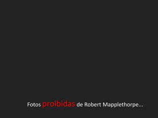 Fotos proibidas de Robert Mapplethorpe...