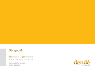 W W W . D E N D E . C O M . B R
@dendebrandsdendebrands
Rua Irará, 22, Rio Vermelho
Tel: (71) 3334-1324
Obrigada!
 